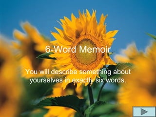 6-Word Memoir
You will describe something about
yourselves in exactly six words.
 
