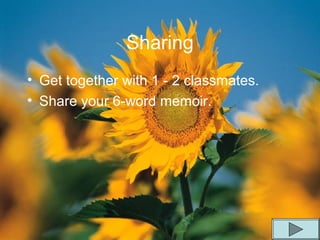 Sharing
• Get together with 1 - 2 classmates.
• Share your 6-word memoir.
 