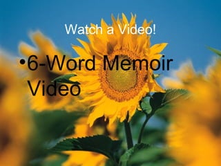 Watch a Video!
•6-Word Memoir
Video
 