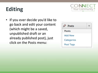 Editing
• If you ever decide you’d like to
  go back and edit your content
  (which might be a saved,
  unpublished draft or an
  already published post), just
  click on the Posts menu:
 