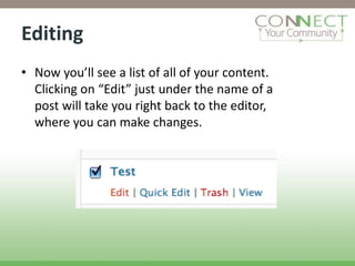 Editing
• Now you’ll see a list of all of your content.
  Clicking on “Edit” just under the name of a
  post will take you right back to the editor,
  where you can make changes.
 