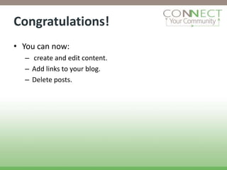 Congratulations!
• You can now:
  – create and edit content.
  – Add links to your blog.
  – Delete posts.
 