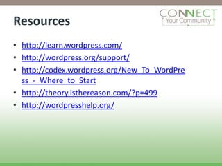 Resources
• http://learn.wordpress.com/
• http://wordpress.org/support/
• http://codex.wordpress.org/New_To_WordPre
  ss_-_Where_to_Start
• http://theory.isthereason.com/?p=499
• http://wordpresshelp.org/
 