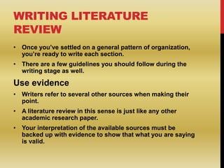 WRITING LITERATURE
REVIEW
• Once you’ve settled on a general pattern of organization,
you’re ready to write each section.
...