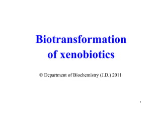 Biotransformation
  of xenobiotics
 Department of Biochemistry (J.D.) 2011




                                           1
 