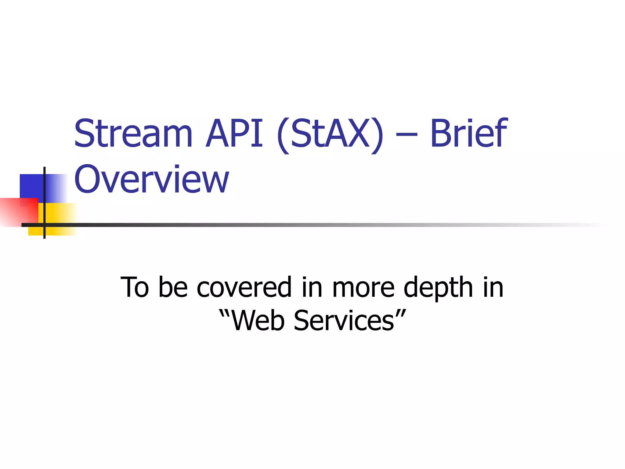 Stream API (StAX) – Brief Overview To be covered in more depth in “Web Services” 