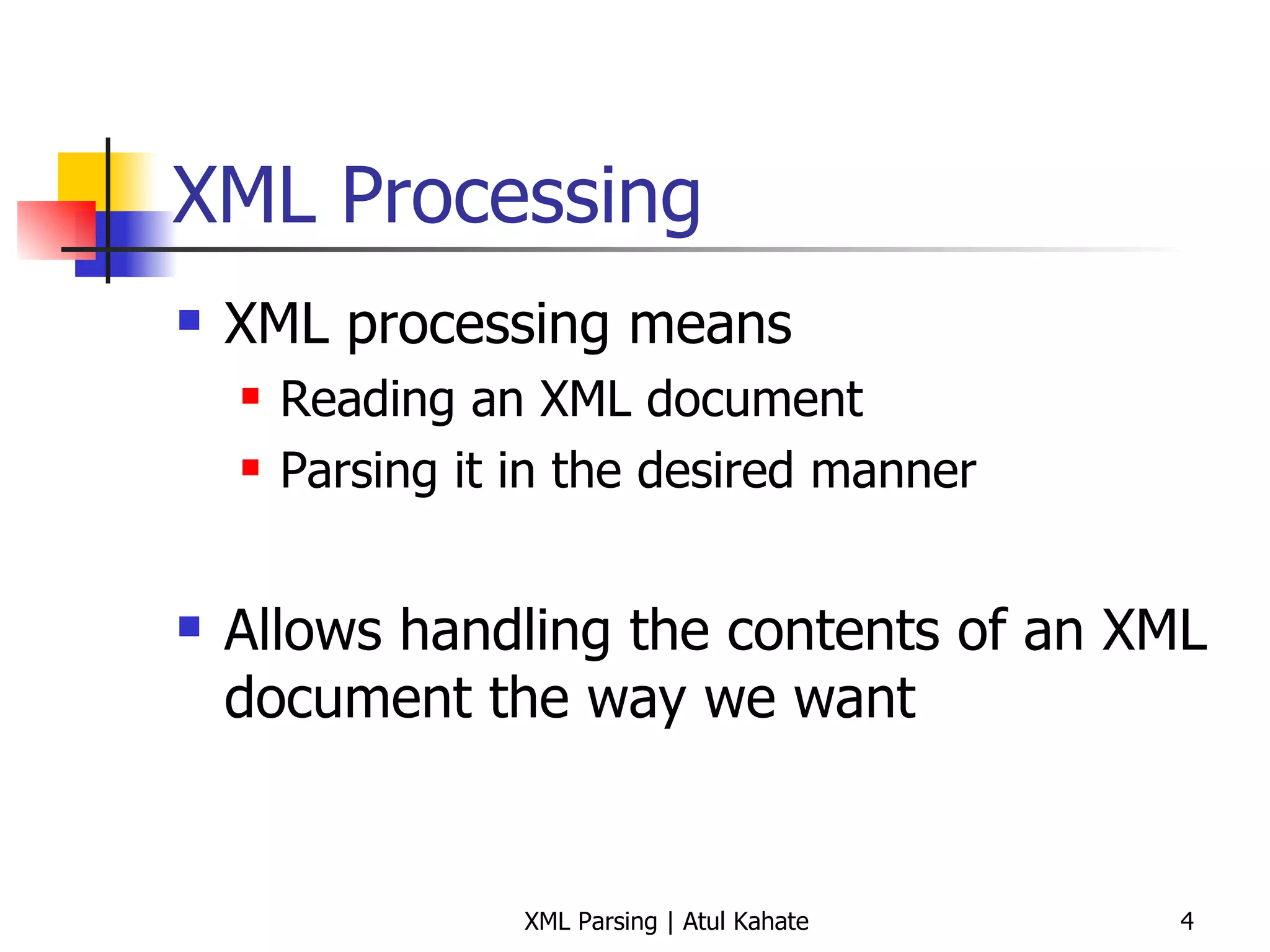 XML Processing XML processing means Reading an XML document  Parsing it in the desired manner Allows handling the contents of an XML document the way we want 