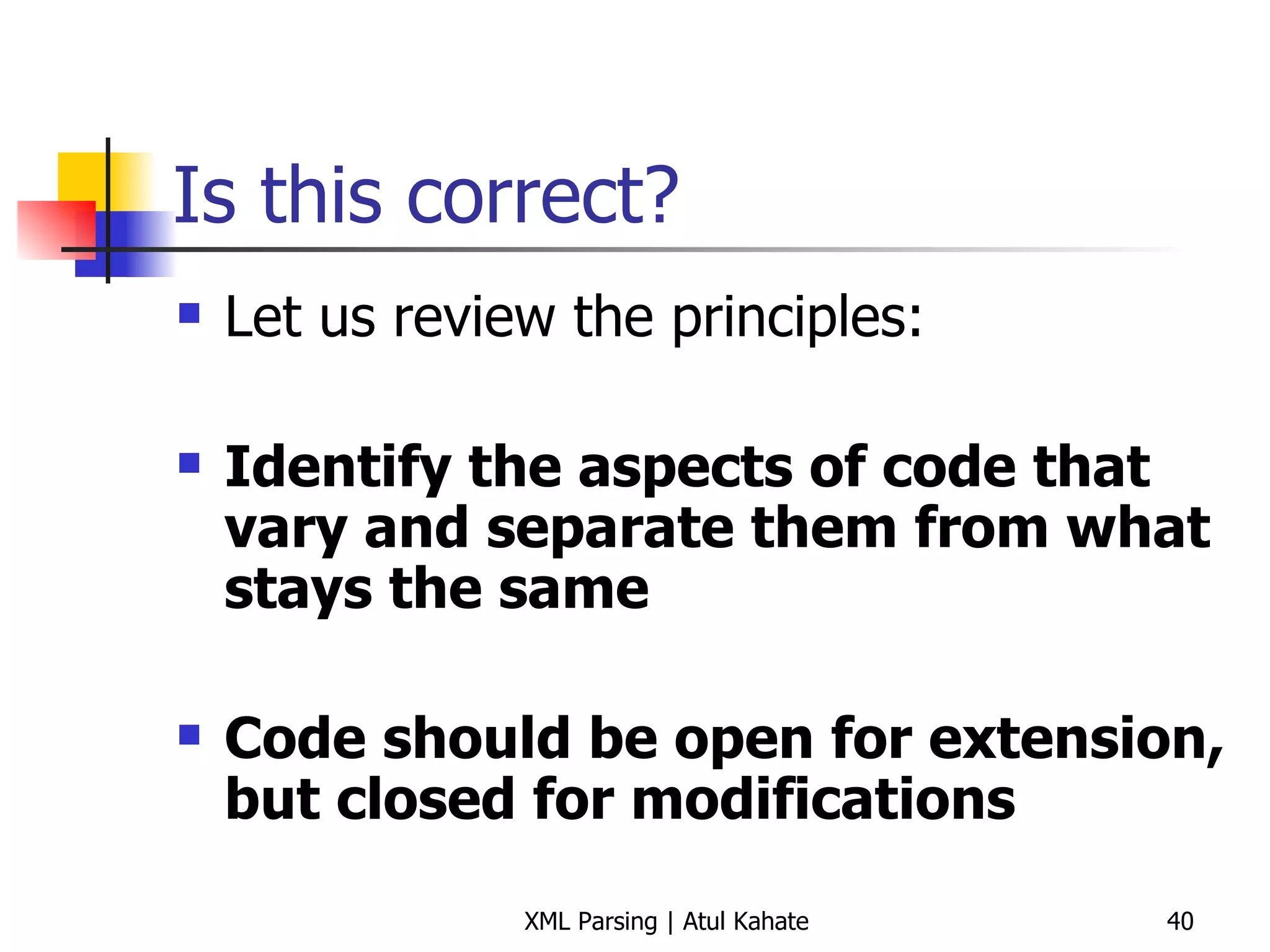 Is this correct? Let us review the principles: Identify the aspects of code that vary and separate them from what stays the same Code should be open for extension, but closed for modifications 