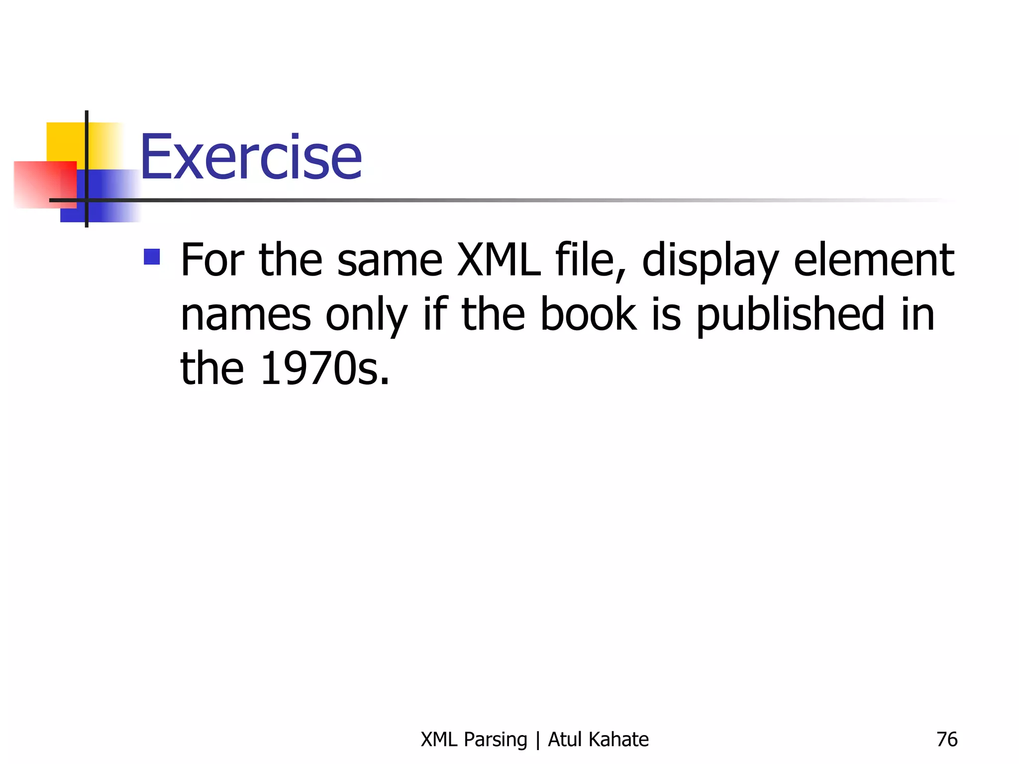 Exercise For the same XML file, display element names only if the book is published in the 1970s. 