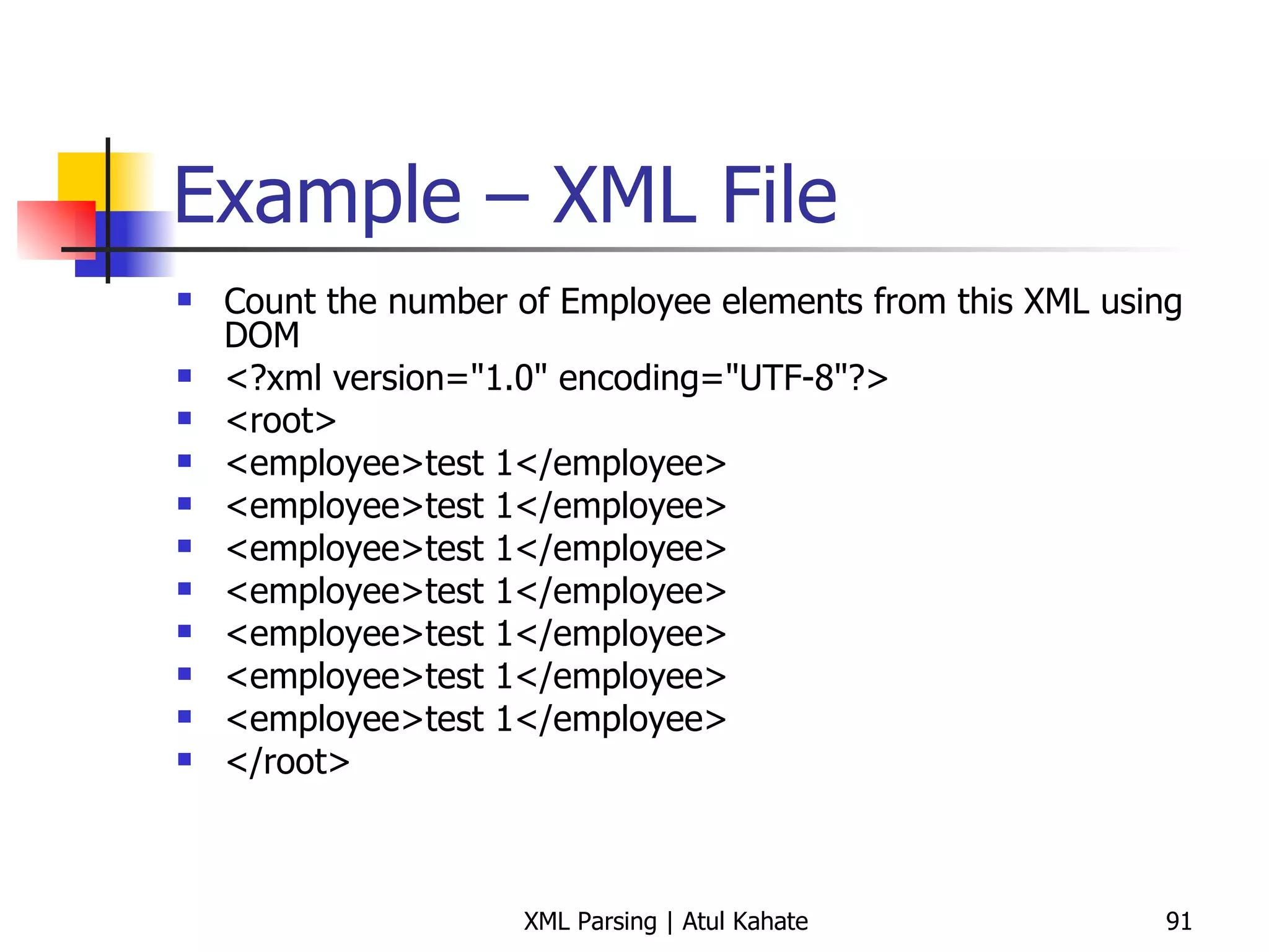 Example – XML File Count the number of Employee elements from this XML using DOM <?xml version=&quot;1.0&quot; encoding=&quot;UTF-8&quot;?> <root> <employee>test 1</employee> <employee>test 1</employee> <employee>test 1</employee> <employee>test 1</employee> <employee>test 1</employee> <employee>test 1</employee> <employee>test 1</employee> </root> 