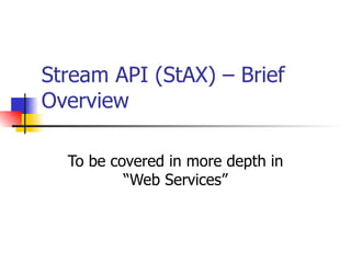 Stream API (StAX) – Brief Overview To be covered in more depth in “Web Services” 