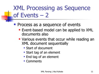 XML Processing as Sequence of Events – 2 Process as a sequence of events Event-based model can be applied to XML documents also Various events that occur while reading an XML document sequentially Start of document Start tag of an element End tag of an element Comments 