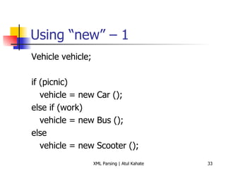 Using “new” – 1 Vehicle vehicle; if (picnic) vehicle = new Car (); else if (work) vehicle = new Bus (); else vehicle = new Scooter (); 