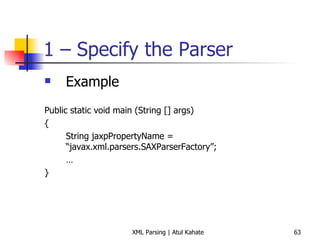 1 – Specify the Parser Example Public static void main (String [] args) { String jaxpPropertyName = “javax.xml.parsers.SAXParserFactory”; … } 