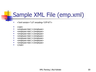 Sample XML File (emp.xml) <?xml version=&quot;1.0&quot; encoding=&quot;UTF-8&quot;?> <root> <employee>test 1</employee> <employee>test 1</employee> <employee>test 1</employee> <employee>test 1</employee> <employee>test 1</employee> <employee>test 1</employee> <employee>test 1</employee> </root> 