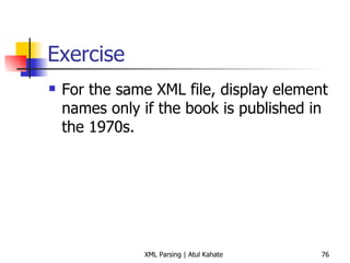 Exercise For the same XML file, display element names only if the book is published in the 1970s. 