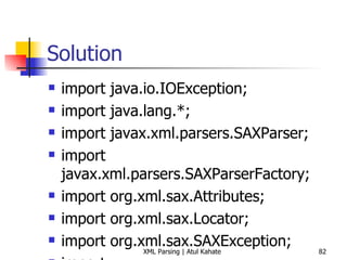 Solution import java.io.IOException; import java.lang.*; import javax.xml.parsers.SAXParser; import javax.xml.parsers.SAXParserFactory; import org.xml.sax.Attributes; import org.xml.sax.Locator; import org.xml.sax.SAXException; import org.xml.sax.SAXNotRecognizedException; import org.xml.sax.SAXNotSupportedException; import org.xml.sax.SAXParseException; import org.xml.sax.XMLReader; import org.xml.sax.ext.LexicalHandler; import org.xml.sax.helpers.DefaultHandler; import org.xml.sax.helpers.ParserAdapter; import org.xml.sax.helpers.XMLReaderFactory; public class CDPrice extends DefaultHandler{ private int count = 0, total = 0; private boolean flagIsAvailable = false, flagIsCurrentElementPrice = false; public void startDocument() throws SAXException  { System.out.println(&quot;Start document ...&quot;); } public void startElement(String uri, String local, String raw, Attributes attrs) throws SAXException { int year = 0; String attrValue; System.out.println (&quot;Current element = &quot; + raw); if (raw.equals (&quot;price&quot;)) { flagIsCurrentElementPrice = true; System.out.println (&quot;INSIDE if of startElement ===&quot;); } } public void characters (char [] ch, int start, int len) throws SAXException { if (flagIsCurrentElementPrice) {   System.out.println (&quot;ch  = &quot; + ch);   System.out.println (&quot;start = &quot; + start);   System.out.println (&quot;len  = &quot; + len);   StringBuffer buffer = new StringBuffer ();   for (int i=0; i<len; i++) {   buffer.append (ch[start+i]);   }   System.out.println (&quot;*** buffer = &quot; + buffer + &quot; ***&quot;); String str = buffer.substring (0);   int uprice = Integer.parseInt(str);   total += uprice;   flagIsCurrentElementPrice = false;   System.out.println (&quot;Current total = &quot; + total); } } public void endDocument() throws SAXException  { System.out.println(&quot;The total price of available CDs = &quot; + total); } public static void main (String[] args) throws Exception { CDPrice handler = new CDPrice(); try { SAXParserFactory spf = SAXParserFactory.newInstance (); SAXParser parser = spf.newSAXParser (); parser.parse (&quot;cdcatalog2.xml&quot;, handler); } catch (SAXException e) { System.err.println(e.getMessage()); } } } 