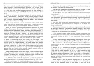28                                                                                    Sediento de Vida                                                              9

Dios entra y nada más puede llenarlo hasta que Ud. sea lleno con el Espíritu               Y cuando yo dije eso, yo pensé: “Esas cosas son tan sobrenaturales; yo no
Santo. Entonces el Espíritu Santo entra en su corazón. El es la Fuente Eterna         las entiendo. Yo no sé lo que ellas significan”.
de Dios. El es la Fuente inagotable de Vida. Ud. sólo lo recibe a El y bebe de           Y yo salí; creo yo que fue el Hermano Baxter quien me dijo, dijo: “¿Cómo
El el resto de su vida, en todas las edades. Dios hizo ese lugar aquí para El         pudiera vivir ella?” Dijo: “Dios tendrá que crear una mujer nueva”.
mismo. Ud. está sediento, ¿por quién? Por El. El quiere que Ud. tenga sed, sed
de El.                                                                                    Yo dije: “Bueno, El es capaz de hacerlo sumamente y abundantemente por
                                                                                      encima de todo”.
51 David era un hombre del bosque, un pastor. El habló en términos de
pastor, y de los bosques, y demás. Uno... en otro Salmo él escribió: “Como el             Y seis meses desde ese entonces, (después de dos cartas antes de eso),
ciervo brama por las corrientes de las aguas, así clama por Ti, oh Dios, el alma      llegó la fotografía, perfectamente normal, saludable, no podían encontrar una
mía”. [Usaremos la palabra “venado” en lugar de “ciervo”; en la escena que            traza de cáncer, y ella regresó a la enfermería, y ha sido una enfermera por
describe el Hermano Branham–Trad.].                                                   largo tiempo.

    Ahora, yo soy un cazador, y yo casi he cazado en todo el mundo entero.            14 Allá, hace algún tiempo, salió una disputa entre el... un escritor de una
Ahora, ¿han visto Uds. alguna vez a un venado herido? “Como el ciervo brama           revista en Inglaterra, dijo: “Fue una cosa sin escrúpulos que esta mujer... Eso
por las corrientes de las aguas, así clama por Ti, oh Dios, el alma mía”.             fue un testimonio falso”.
    Ahora, en Africa, el país del Hermano duPlessis, ellos tienen allí perros              Por casualidad yo tenía en mis archivos su propio testimonio. Yo lo envié
salvajes, ellos atrapan al–al venado. Y si Ud. hiere a un venado, y si él puede       de nuevo al Sr. Stadsklev. El le tomó una fotocopia de ello y la envió allá, y
llegar al agua, Ud. ha perdido su venado. Mientras él pueda llegar al agua... El      ella la recibió. Y entonces ella fue a ese hombre que escribía la revista, dijo:
encontrará agua y él regresará caminando en esta dirección, irá caminando,            “¿Quién dijo que este testimonio no era verdadero?”
subirá por la corriente de agua, y engañará a los perros, regresará otra vez,             ¿Ven?, entonces es seguro, cuando uno tiene el propio testimonio de ellos
subirá la colina, regresará otra vez a estar detrás de ellos, caminará dentro de la   en escrito, entonces es seguro. ¿Ven? Y luego el hombre me escribió de nuevo
corriente de agua, beberá más, lo suficiente hasta que esa agua fría coagule la       una carta de disculpa, que decía: “Yo tomé la palabra de alguien más sobre
sangre, y él pueda vivir. Pero si él no puede encontrar esa agua, él morirá.          eso”.
52 Así es. Yo he observado muchas veces al lobo ir tras el–el venado. Y si él             Yo dije: “Nunca edite nada, señor, basándose en la palabra de alguien más,
puede encontrar a un venadito allá solo, ése es en el que ellos se enfocan. Aquí      porque ve lo que ha hecho Ud. aquí ahora. ¿Ve?” Yo dije: “Nunca haga eso”.
hay una lección. Si él puede encontrar a un venado alejado de la manada,                  Pero el testimonio es absolutamente la verdad. Nosotros no lo hubiéramos
entonces él... eso–eso es lo que el diablo quiere hacer. Así que para Uds.            editado a menos que fuera la verdad. Tiene que ser de esa manera: declarado
jovencitas, él quiere que Ud. salga con un muchacho que no es un Cristiano.           que es verdad.
Para Uds. jovencitos, él quiere que Ud. salga con alguna Jezabelita pintada
                                                                                      15 Así que, ¿ve Ud.?, el mismo Dios que estuvo con Florencia Nightingale
que–que no es una Cristiana. Allí es en donde él quiere destruirlo. Allí es en
                                                                                      allá, es el mismo Dios que está aquí mismo. El es el Mismo. Y la única cosa...
donde él quiere–él quiere hundir sus dientes en Ud.
                                                                                      Ud. no tiene que esperar para que se ore por Ud. La única cosa que Ud. tiene
    Y este venadito sale solo, alejado de la manada. Ese es en el que el lobo se      que hacer es sólo creer que la obra está terminada. Si Ud. es un pecador, Ud.
enfoca. Y para Ud., anciano o anciana, cuando Ud. mismo se separa de los              no tiene que esperar un llamamiento al altar. Allí en donde Ud. está sentado...
creyentes... La gente dice: “Yo puedo quedarme en casa y ser tan buen                 “Mientras aun hablaba Pedro estas palabras, el Espíritu Santo cayó sobre los
Cristiano como yo puedo ser en la iglesia”. ¡Ud. no puede!                            que oían la Palabra”. Ellos estaban listos. Es la condición del corazón. Es la
    La Biblia dice: “No dejando de congregarnos... y tanto más, cuanto veis           condición de la gente.
que el tiempo se acerca”. [El Hermano Branham parafrasea He. 10:25–Trad.].                Ahora, ahorita, si hay una persona enferma aquí, Ud. no tiene que
   Si Ud. es un Cristiano, Ud. anhela ir adonde están otros Cristianos, y tener       permanecer enferma ni siquiera hasta que yo lea la Escritura. Ud. puede ser
compañerismo con otros Cristianos. Así que Ud. no puede mantenerse alejado            sanada en estos momentos, porque Ud. está sanada. La única cosa que la
 