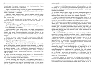 24                                                                                  Sediento de Vida                                                             13

borracho que él no podía levantarse del piso. Oh, teniendo una “buena                   Yo puedo ver a Gabriel ponerse en posición de firmes, y decir: “La cosa
diversión sana”, sólo una poca de diversión.                                        más grande que Yo he encontrado en los tesoros de Dios desde que El me creó
    Eso es lo que rompe hogares; eso es lo que hecha a perder los niños; eso es     es Vida. Dios me hizo para vivir Eternamente, por la Eternidad. Y la Vida es la
lo que hace neuróticos; eso es lo que hace la adolescencia juvenil, es cuando se    cosa más grande que hay”.
rompe la maternidad y la paternidad.                                                21 No importa cuán rico pudiera ser Ud., no importa cuán popular pudiera ser
    Esa mujer levantó la botella, ella se subió ese pequeño fondo, lo poquito       Ud., no importa quién pudiera ser Ud., la cosa más grande que hay, que
que tenía puesto, levantó su pierna al aire de esa manera, y gritó: “¡Yupi!” Ella   cualquier hombre pudiera lograr en esta tierra, es lograr Vida Eterna.
dijo: “¡Esto es vida!”                                                                  Aunque Ud. sea rey y potentado, aunque Ud. gobierne al mundo por un
    Yo ya no podía soportar más. Yo me encaminé hacia allá, y dije: “Le             millón de años como rey y como hombre joven, y Ud. falla en encontrar Vida
suplico me perdone; ¡eso es muerte!” Yo dije: “El diablo la ha engañado a Ud.       Eterna, Ud. ha perdido la cosa más grande que cualquiera pudiera perder.
¡Eso es muerte!                                                                     22 Yo he dicho con frecuencia que si yo pudiera ser un joven de veinticinco
     Y ella dijo: “¿Quieres un trago? Vamos, cariño, toma un trago”.                años de edad, si Dios apareciera en la plataforma en esta noche y dijera: “Yo te
                                                                                    convertiré a uno de veinticinco años de edad. Allí tú permanecerás por un
   Yo saqué esta misma Biblia que está aquí, la puse delante de ella, yo dije:      millón de años, y Yo te haré el rey sobre todo el universo. Todo estará a tu
“Yo soy un predicador del Evangelio”.                                               mando. O Yo te daré cien años de miseria, y lamento, y dificultad, y dolor,
    Y ellas empezaron a dejar caer la botella, y esa cosa de maquillaje estaba      pero al fin de esos cien años, Yo te daré Vida Eterna. Pero al fin del millón de
por toda su cara y sus ojos, y por dondequiera, y sus labios que debían estar       años, tú estarás perdido”.
pintados aquí debajo, estaban pintados por arriba, hasta alrededor de sus               Oh, yo diría: “Señor Dios, yo no tengo que esperar más tiempo para hacer
narices, y toda esa clase de cosas, y esa “cosa azul” estaba hasta por debajo de    mi elección. Permíteme tomar los cien años de miseria y lamento, y cualquier
sus ojos.                                                                           clase de muerte que Tú escojas para que yo muera, únicamente Señor, dame
    Yo miré sus manos, y traían puestos anillos de matrimonio; yo dije: “¿No        Vida Eterna. Pues aunque yo fuera dueño de todo el mundo y fuera rey por un
se avergüenzan de Uds. mismas? Yo también soy un ciudadano americano”.              millón de años, al fin de ese millón de años, yo llegaría a ser una criatura
Yo dije: “Uds. traen desgracia a la nación”.                                        ligada al infierno por la eternidad. Pero no importa cuán mala sea mi suerte
     “Oh”, dijo: “Nosotros no lo hicimos con mala intención”.                       aquí, al fin de mi vida, si yo tengo Vida Eterna, yo continuaré viviendo en la
                                                                                    bendita Presencia de Dios para siempre jamás”.
    Yo dije: “Uds. no lo hacen con mala intención. Y Uds. están usando
anillos de matrimonio”. Ellas se empezaron a alejar caminando. Yo las agarré        23 Así que me sorprendí cuando yo empecé a pensar: “¿De qué estaba
de la mano; ellas estaban muy embriagadas para que se escaparan de mí. Yo           hablando este profeta?” Ahora, sabemos que David era un profeta. Así que yo
las agarré de la mano. Yo dije: “Miren mujeres: arrodillémonos aquí y oren a        me preguntaba: “¿De qué estaba hablando él cuando dijo: ‘Mejor es Tu
Dios que El tenga misericordia de su alma pecaminosa. Vayan y tomen café            misericordia que la vida’?” Entonces yo me di cuenta que “vida” tiene más que
negro y pónganse sobrias y váyanse a casa, a sus hijos y a sus bebés”.Vida,         un solo significado. La vida tiene muchos significados. Depende de la manera
vida; ¡es muerte!                                                                   que Ud. lo mira. Y su vida es lo que lo controla a Ud. Ud. tiene su vivir, su
                                                                                    mover, su ser, es vida. Y depende de qué clase de vida está dentro de Ud., la
45 Esa es la clase de vida que dijo David: “Mejor es Tu misericordia que la
                                                                                    manera que lo controlará a Ud.
vida. ¡Oh, mi corazón tiene sed de Ti, oh Señor! Yo anhelo verte en esta tierra
seca y árida, así como te he visto en Tu santuario”.                                     Con razón la gente no puede creer, sin embargo ellos reclaman ser
                                                                                    religiosos; no pueden creer sanidad Divina, no pueden creer milagros, no
    [Porción no grabada en la cinta–Ed.]... Escalar una torre alta, o lanzarse a
                                                                                    pueden creer que el Espíritu Santo hace que la gente sea–sea llena con el Poder
un río, o que sea estrellarse en la calle, o tomar ácido carbólico, para terminar
                                                                                    de la resurrección de Cristo. La razón que ellos no pueden creerlo, es que no
esa clase de vida. Eso no es de lo que está hablando David. Esa clase de vida
tiene fin, y el fin es desastroso. Pero... Esa clase de vida no tiene buen fin en
 