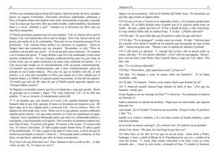 14                                                                                     Adopción #4                                                                      31

54 Pero una verdadera iglesia llena del Espíritu, llena del poder de Dios, sentados    alguna vez de esa manera. Sólo en el Nombre del Señor Jesús. No destellará, así
juntos en lugares Celestiales, ofreciendo sacrificios espirituales, alabanzas a        que hay algo errado en alguna parte.
Dios, el Espíritu Santo moviéndose entre ellos, discerniendo el pecado y sacando       155 Así que el Urim y Tumim no le respondía a Saúl, y él ni siquiera podía tener
a luz las cosas que hay entre ellos que están erradas, enderezándolo y haciéndolo      un sueño. El se había alejado tanto al grado que él ni siquiera podía tener un
llano y a nivel. ¿Debido a qué? Siempre en la Presencia de Dios está ese               sueño. Así que, ¿saben qué hizo él? El fue a donde la bruja, y esta vieja bruja,
Sacrificio sangriento.                                                                 la vieja médica diablo allá, la médica bruja. Y él dijo: "¿Puedes adivinar?"
55 Ahora recuerden, pasamos por eso esta mañana. Uds. no fueron salvos por la          156 Ella dijo: "Sí, pero Saúl dijo que él mataría a todos los que adivinen".
Sangre, Uds. son mantenidos salvos por la Sangre. Pero Uds. fueron salvos por
gracia, por medio de la fe, creyéndolo. Dios tocó en sus corazones porque El los       157 El dijo: "Yo te protegeré", vestido como un criado. El dijo: "Adivina para
predestinó. Uds. miraron hacia arriba y lo creyeron, lo aceptaron. Ahora la            mí y hazme venir desde el mundo de los muertos que han pasado de aquí al más
Sangre hace una expiación por sus pecados. Recuerden, yo dije: "Dios no                allá". Ahora escuchen esto. "Hazme venir el espíritu de Samuel el profeta".
condena a un pecador por pecar". El es un pecador para comenzar. El condena            158 Y ella entró a-a adivinar. Y, cuando ella lo hizo, ella se postró sobre su
a un Cristiano por pecar. Y luego debido a que El lo ha condenado, Cristo tomó         rostro, ella dijo: "Yo veo dioses subiendo". ¿Ven?, ella era una pagana, "dioses",
nuestra condenación. Así que ninguna condenación hay para los que están en             dos o tres de ellos, como Padre, Hijo, Espíritu Santo, o algo así, Uds. saben. Ella
Cristo Jesús, que no andan conforme a la carne, sino conforme al Espíritu. Y si        dijo, ella
Uds. hacen algo errado, no es voluntariamente, Uds. no pecan voluntariamente.          dijo: "Yo veo dioses subiendo".
Un hombre que peca voluntariamente, sale y peca voluntariamente, nunca ha
                                                                                       159 Dijo: "Descríbelo. ¿Qué apariencia tiene? ¿Cómo es?"
entrado en ese Cuerpo todavía. Pero una vez que un hombre está allí, él está
muerto, y su vida está escondida en Dios, por medio de Cristo, sellado por el          160 Dijo: "Es delgado y tiene un manto sobre sus hombros". El no había
Espíritu Santo, y el Diablo ni siquiera puede encontrarlo, él está allí tan adentro.   cambiado, nada.
 El tendrá que salir de allí antes de que el Diablo pueda agarrarlo alguna vez.        161 El dijo: "Es Samuel. Tráelo a este cuarto, tráelo aquí delante de mí".
"¡Porque habéis muerto!"
                                                                                       162 Y observen cuando Samuel llegó delante de Saúl, él dijo: "¿Por qué me
56 Díganle a un hombre muerto que él es un hipócrita y vean qué sucede. Denle          llamaste, viendo que
un puntapié en el costado y digan: "Ud. viejo hipócrita, Ud.", él no dirá una
                                                                                       tú has llegado a ser un enemigo de Dios?" Y observen. No solamente él todavía
palabra. Y eso es correcto, él simplemente yacerá allí.
                                                                                       era Samuel, él
57 Y un hombre que está muerto en Cristo, Uds. pueden llamarlo hipócrita,
                                                                                       todavía mantenía el espíritu de profecía. Digan que eso está errado, que alguien
llamarlo todo lo que Uds. quieran, él nunca se levantará con respecto a eso. De
                                                                                       diga que eso
hacer algo, él se irá a alguna parte y orará por Uds. Eso es correcto. Pero, oh,
algunos de ellos están muy vivos. Sobre eso es lo que pienso, nosotros debemos         está errado. ¡Es la Verdad! El todavía era un profeta. Porque él dijo, él profetizó
sepultar gente muerta. Los que están muertos en Cristo los sepultamos en agua.         y dijo: "La
 Algunas veces sepultamos demasiada gente que está viva, demasiada malicia y           batalla va ir contra ti mañana, y tú y tus hijos caerán en batalla mañana, y para
contiendas, y hay demasiado en la iglesia. Pero nosotros no podemos separar eso,       esta hora mañana
pero Dios lo hace. El conoce a Su gente. El conoce a Sus ovejas. El conoce toda        en la noche tú estarás conmigo". ¿Es correcto eso? ¡El todavía era un profeta!
voz. El conoce a Sus hijos. El sabe a quién puede llamar fuera, El sabe a quién
El ha predestinado. El sabe a quién le ha dado El estas cosas, a través de qué El      Ahora Uds. dicen: "Oh, pero fue una bruja la que hizo eso".
mismo se está dando a conocer. Cómo El ... Dios puede poner confianza. en Sus          163 Muy bien, yo les diré de Uno que no era un brujo. Jesús tomó a Pedro,
hijos, en qué hacer, sabiendo que ellos lo harán exactamente.                          Santiago, y Juan, y subió al Monte de la Transfiguración una vez, y estaba en la
58 ¿Creen Uds. que Dios hace eso? Pues, Satanás le dijo a-a Job un día ... le dijo     cima del monte. Y, Jesús, Dios estaba colocando a Su Hijo; como yo estoy
a Dios un día: "Sí, Tú tienes un siervo".                                              tratando esta ... vimos la otra noche, colocando al hijo, Y cuando lo hicieron,
 