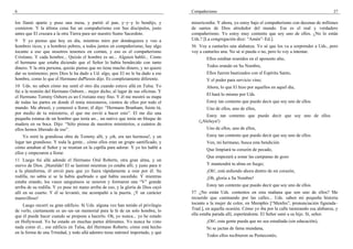 6                                                                                  Compañerismo                                                                27

los llamó aparte y puso una mesa, y partió el pan, y–y–y lo bendijo, y             misericordia. Y ahora, yo estoy bajo el compañerismo con decenas de millones
comieron. Y la última cena fue un compañerismo con Sus discípulos, justo           de santos de Dios alrededor del mundo. Ese es el real y verdadero
antes que El cruzara a la otra Tierra para ser nuestro Sumo Sacerdote.             compañerismo. Yo estoy muy contento que soy uno de ellos. ¿No lo están
9 Y yo pienso que hoy en día, mientras miro por dondequiera y veo a                Uds.? [La congregación dice: “Amén”–Ed.].
hombres ricos, y a hombres pobres, a todos juntos en compañerismo, hay algo        56 Voy a cantarles una alabanza. Yo sé que los va a sorprender a Uds., pero
tocante a eso que nosotros tenemos en común, y eso es el compañerismo              voy a cantarles una. No sé si pueda o no, pero lo voy a intentar.
Cristiano. Y cada hombre... Quizás el hombre es un... Alguien habló... Como                Ellos estaban reunidos en el aposento alto,
el hermano que estaba diciendo que el Señor lo había bendecido con tanto
dinero. Y la otra persona, quizás piense que no tiene mucho dinero, y no quiere            Todos orando en Su Nombre,
dar su testimonio; pero Dios le ha dado a Ud. algo, que El no le ha dado a ese             Ellos fueron bautizados con el Espíritu Santo,
hombre, como lo que el Hermano duPlessis dijo. Es completamente diferente.                 Y el poder para servicio vino;
10 Uds. no saben cómo me sentí el otro día cuando estuve allá en Tulsa. Yo                 Ahora, lo que El hizo por aquellos en aquel día,
fui a la reunión del Hermano Osborn... mejor dicho, al lugar de sus oficinas. Y
                                                                                           El hará lo mismo por Uds.
el Hermano Tommy Osborn es un Cristiano muy fino. Y él me mostró su mapa
de todas las partes en donde él tenía misioneros, cientos de ellos por todo el             Estoy tan contento que puedo decir que soy uno de ellos.
mundo. Me abrazó, y comenzó a llorar; él dijo: “Hermano Branham, fuiste tú,                Uno de ellos, uno de ellos,
por medio de tu ministerio, el que me envió a hacer esto”. El me dio una
                                                                                           Estoy tan contento que puedo decir que soy uno de ellos
pequeña estatua de un hombre que tenía un... un nativo que tenía un bloque de
                                                                                       (¡Aleluya!)
madera en su boca. Dijo: “Sólo piensa de nuestros ministerios, a cuántos de
ellos hemos liberado de eso”.                                                              Uno de ellos, uno de ellos,
    Yo miré la grandiosa obra de Tommy allí, y ¡oh, era tan hermosa!, y un                 Estoy tan contento que puedo decir que soy uno de ellos.
lugar tan grandioso. Y toda la gente... cómo ellos eran un grupo santificado, y            Ven, mi hermano, busca esta bendición
cómo amaban al Señor y se reunían en la capilla para adorar. Y yo les hablé a              Que limpiará tu corazón de pecado,
ellos y empezaron a llorar.
                                                                                           Que empezará a sonar las campanas de gozo
11 Luego fui allá adonde el Hermano Oral Roberts, otra gran alma, y un
siervo de Dios. ¡Humilde! El se lastimó mientras yo estaba allí; y justo para ir           Y mantendrá tu alma en fuego;
a la plataforma, él envió para que yo fuera rápidamente a orar por él. Su                  ¡Oh!, está ardiendo ahora dentro de mi corazón,
rodilla, no sabía si se la había quebrado o qué había sucedido. Y mientras                 ¡Oh, gloria a Su Nombre!
estaba orando, los vasos sanguíneos se unieron y formaron una “V” grande
arriba de su rodilla. Y yo puse mi mano arriba de eso, y la gloria de Dios cayó            Estoy tan contento que puedo decir que soy uno de ellos.
allí en su cuarto. Y él se levantó, me acompañó a la puerta. ¡Y un carácter        57 ¿No están Uds. contentos en esta mañana que son uno de ellos? Me
maravilloso!                                                                       recuerdo que caminando por las calles... Uds. saben mi pequeña historia
    Luego recorrí su gran edificio. Si Uds. alguna vez han tenido el privilegio    tocante a la mujer de color, en Memphis [“Menfes”, pronunciación figurada–
de verlo, ciertamente es un–un–un memorial para la fe de un solo hombre, lo        Trad.], en aquella ocasión. Cómo yo iba por la calle tarareando esa alabanza, y
que él puede hacer cuando se propone a hacerlo. Oh, yo nunca... yo he estado       ella estaba parada allí, esperándome. El Señor sanó a su hijo. Sí, señor.
en Hollywood. Yo he estado en muchas partes diferentes. Yo nunca he visto                  ¡Oh!, esta gente pueda que no sea estudiada (sin educación),
nada como el... ese edificio en Tulsa, del Hermano Roberts; cómo está hecho                Ni se jactan de fama mundana,
en la forma de una Trinidad, y todo allá adentro tiene mármol importado, y qué
                                                                                           Todos ellos recibieron su Pentecostés,
 