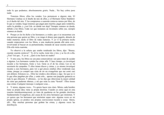 2

todo lo que podamos, absolutamente gratis. Nada... No hay cobro para
nada.
    Tenemos libros; ellos los venden. Les pertenecen a alguien más. El
Hermano Lindsay es el dueño de uno de ellos, y el Hermano Julios Stadsklev
es el dueño del otro. Y los compramos a cuarenta centavos menos por libro, de
lo que se venden, luego tenemos que pagar para traerlos, pagar para venderlos,
sufrir la pérdida, y ¿ven Uds. en dónde nos deja? Siempre estamos en deuda,
debido a los libros. Cada vez que tomamos un inventario sobre eso, siempre
estamos en deuda.
4 Porque yo les he dicho a los hermanos y a todos, que si se encuentran con
una persona que quiera un libro, y no tenga el dinero para pagarlo, dénselo de
todas maneras; denle el libro de todas maneras. Y yo vi la primera noche
cuando empezamos con los libros, a una madrecita parada allá atrás con...
revolviendo al buscar en su portamonedas, tratando de sacar sesenta centavos.
Ella sólo tenía cuarenta.
    Yo observé a la señora que estaba vendiendo los libros, dijo: “Bueno,
cuestan sesenta centavos”. Yo di la vuelta, tomé dos o tres, y se los di a ella.
¿Ven? Así que... Y yo sé... ¿Qué si ésa fuera mi madre?
5 Y otra cosa, los libros no son para comercializar; son para tratar de ayudar
a alguien. Los hermanos venden las cintas allá. Y hace tiempo, yo investigué
tocante a los hermanos, Gene y Leo. Gene es el de las cintas; Leo es mi
secretario de campañas. Y ellos tienen discos y cintas, y yo mismo investigué
tocante a esos hermanos, para ver a qué precio estaban ellos vendiendo esas
cintas, porque yo compré una cinta de un–un evangelista que me costó casi
seis dólares. Entonces yo... Ellos las venden a dos dólares y algo. Así que yo vi
lo que ellos pagaban por ellas, y están sólo... apenas una pequeña ganancia es
todo lo que obtienen. Y obtienen... yo les dije que obtuvieran la mejor calidad
de cinta que pudieran obtener, y así que usan la cinta “Scotch”. Ellos tienen
esas cintas. Cualquier mensaje o cualquier cosa....
6 Y miren, algunas veces... Yo quiero hacer esto claro. Miren, cada hombre
tiene su propia idea; tiene su propia doctrina. Cuando yo estoy aquí en esta
reunión interdenominacional, yo trato de quedarme en las grandes doctrinas
fundamentales Evangélicas, por causa de los otros hermanos que ministran. Y
yo quiero que los hermanos que ministran sepan esto: algunas veces en mi
propia iglesia, yo predico mis propias convicciones tocante a cosas. Ahora,
allí... Hay muchas personas que graban las cintas, y algunas veces las
distribuyen.
 