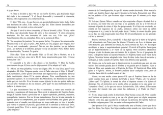 26                                                                                  A El Oíd                                                                     15

ir y qué hacer.                                                                     monte de la Transfiguración, lo que El mismo estaba haciendo. Dios nunca le
    Y Elías se levantó y dijo: “Si yo soy varón de Dios, que descienda fuego        pidió a un hombre hacer algo que El mismo no lo haría. Recuerden eso. Dios
del cielo y los consuma”. Y el fuego descendió y consumió a cincuenta.              no les pediría a Uds. que hicieran algo a menos que El mismo ya lo haya
Bueno, ellos regresaron y le contaron al rey.                                       hecho.
    El dijo: “Oh, eso... lo que fue eso, es que probablemente hubo–hubo–hubo        39 Así que, fíjense. Miren: cuando ese hijo empezaba a llegar a la edad de ir a
una tormenta de calor, Uds. saben, o algo así. Ellos fueron destruídos por          la escuela, ese tutor iba con ese hijo, y se quedaba con él, y le llevaba el
relámpagos. Yo enviaré a otros cincuenta”.                                          mensaje al padre de cómo el hijo iba progresando. Si el hijo era–era tardo, no
                                                                                    estaba en los negocios de su padre, entonces cómo ese tutor se debió
   Así que él envió a otros cincuenta, y Elías se levantó y dijo: “Si soy varón     avergonzar al ir, y ante la faz del padre decir: “Señor, lo siento decirlo, pero
de Dios, que descienda fuego del cielo y los consuma”. Y otros cincuenta            su–su hijo no está progresando muy bien. El–él sencillamente no–no aprende;
murieron. No fue una tormenta de calor esa vez, Uds. ven. ¿Ven?                     a él no le interesa”.
Sencillamente ellos no entendían. Pero era la justicia de Dios.
                                                                                        Bueno, entonces, Dios, cuando El se fue dejó aquí en la tierra a Su iglesia
70 Yo no quiero Su justicia. Yo no quiero Su ley. Yo quiero Su misericordia.        y El seleccionó a un Tutor para Su Iglesia. El tomó a un Ayo, a Alguien que
Misericordia es lo que yo pido. ¡Oh, Señor, no me juzgues por ninguna ley!          sería honesto, que admitiría la verdad, la clase correcta de Ayo. No fue algún
Yo–yo seré condenado; ¡pereceré! No–no me des justicia; yo–yo debería               arzobispo, o papa, o superintendente general. El envió al Espíritu Santo para
estar... yo debería ir al infierno, porque yo soy un pecador. Pero, Señor, dame     ser el Superintendente y el Tutor de la Iglesia. Pero nosotros adoptamos
Tu misericordia, Tu amor, Tu gracia.                                                obispos y todo lo demás para ser tutores de la iglesia. No es el programa de
     Dios dijo: “Este es Mi amado Hijo. A El oíd. (No a Moisés, no a la             Dios. El Espíritu Santo es nuestro Maestro. El Espíritu Santo es el Tutor de la
justicia, no a la ley), sino oíd a El; El tiene misericordia para Uds. El tiene     Iglesia. Nosotros hemos adoptado toda clase de idea: toda clase de escuelas y
dones para Uds.”                                                                    teologías, y todo, cuando el Espíritu Santo nos debería estar guiando.
    El ascendió a lo alto y dio dones a los hombres. Y Dios ha hecho                40 Ahora, esa es la razón que la Iglesia está en la condición que está en esta
exactamente lo que El hizo con Su Hijo cuando El lo adoptó a El allá.               noche. Está siendo guiada por el hombre y no guiada por el Espíritu. Hijos e
71 Ahora, en otras palabras, “ya no me oigan a Mí. Yo soy Dios, pero Yo he          hijas de Dios son guiados por el Espíritu de Dios. El Espíritu de Dios debe
adoptado a Mi Hijo. Ninguno puede venir al Padre sino por el Hijo. A El oíd”.       guiar a la Iglesia. Ahora, el hombre pudiera decir cualquier cosa, pero el
¡Oh, hermanos!, cómo quiere Dios tomar a Su Iglesia hoy y adoptarla. El le ha       Espíritu Santo dirá la verdad tocante a Uds.
dado nacimiento; ahora El la quiere adoptar. Pero sencillamente no nos                  Ahora, en esta noche, cómo piensa Ud. que el Espíritu Santo se ha de
quedamos quietos. Si se levanta entre los Metodistas, los Bautistas no quieren      sentir cuando tiene que ir delante del Padre y decir: “Padre, ¡oh Tu Iglesia!
nada que ver con ello. Si se levanta en una iglesia, la otra no quiere nada que     ¿Sabes qué? Tu Iglesia, la mitad de ellos ni siquiera vienen a la iglesia el
ver con ello. Siempre es de esa manera. ¿Por qué? Es una multitud mixta. Es         domingo. No, el miércoles en la noche, ellos se quedan en la casa para ver:
todavía la misma cosa.                                                              ‘Amamos a Susi’, (o lo que eso sea en la televisión, Uds. saben). Ellos aman
     Lo que necesitamos hoy en día es reunirnos, y tener una reunión de             las cosas del mundo más que aman las alabanzas y el Poder de Dios”.
oración, y quedarnos allí hasta que Dios envié la adopción del Espíritu Santo,      Correcto.
traiga al Espíritu Santo y posicione en la Iglesia apóstoles, profetas, maestros,   41 Yo no tengo nada contra la televisión. Hay buenas cosas allí. Pero cuando
evangelistas, pastores. Eso es lo que necesitamos. Eso es lo que necesita la        un Cristiano se queda en casa y no va a la iglesia para ver algún programa
Iglesia: que no se comprometa, que se quede con la Palabra; una iglesia que no      ridículo como ése, algo sucedió en la vida de esa persona. El Espíritu Santo se
coquetee con el mundo, una iglesia que no tenga nada que ver con el pecado,         ha salido a alguna parte. Uds. no están en los negocios del Padre.
que voltee su espalda al pecado, que camine en la santidad y belleza de Dios,           Qué piensan Uds. que El hace cuando sube ante el Padre y tiene que decir
viviendo para Dios. Vivir o morir, ¿qué importa, mientras yo esté con Dios?         que Sus hijas, Sus hijos, Sus hijas amadas están usando esa ropa inmoral, lo
¿Qué importa?
 