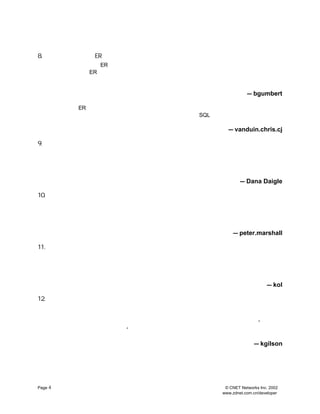 8.   ´´½¨Êý¾Ý×ÖµäºÍ
                ER Í¼±í
                  ER Í¼±íºÍÊý¾Ý×Öµä
     Ò»¶¨Òª»¨µãÊ±¼ä´´½¨       ¡£ÆäÖÐÖÁÉÙÓ¦¸Ã°üº¬Ã¿¸ö×Ö¶Î
                                                µÄÊý¾ÝÀàÐÍºÍÔÚÃ¿¸ö±íÄÚ
     µÄÖ÷Íâ¼ü ER Í¼±íºÍÊý¾Ý×ÖµäÈ·ÊµÓÐµã·ÑÊ±µ«¶ÔÆäËû¿ª·¢ÈËÔ±ÒªÁË½âÕû¸öÉè
           ¡£
            ´´½¨
     ÒªµÄÔ½Ôç´´½¨Ô½ÄÜÓÐÖúÓÚ±ÜÃâ½ñºóÃæÁÙµÄ¿ÉÄÜ»ìÂÒ
        ¡£                           £¬´Ó¶ø¿ÉÒÔÈÃÈÎºÎÁË½âÊý¾Ý¿âµÄÈË¶¼Ã÷È·
     ºÎ´ÓÊý¾Ý¿âÖÐ»ñµÃÊý¾Ý
                   ¡£
                                                           — bgumbert

     ÓÐÒ»·ÝÖîÈç
           ER Í¼±íµÈ×îÐÂÎÄµµÆäÖØÒªÐÔÈçºÎÇ¿µ÷¶¼²»¹ý·Ö
                                       £¬Õâ¶Ô±íÃ÷±íÖ®¼ä¹ØÏµºÜÓÐÓÃ
                                                         £¬
                                                          ¶øÊý
     ¾Ý×ÖµäÔòËµÃ÷ÁËÃ¿¸ö×Ö¶ÎµÄÓÃÍ¾ÒÔ¼°ÈÎºÎ¿ÉÄÜ´æÔÚµÄ±ðÃû
                                      ¡£ SQL ±í´ïÊ½µÄÎÄµµ»¯À´ËµÕâÊÇÍê
                                        ¶Ô
     È«±ØÒªµÄ
          ¡£
                                                  — vanduin.chris.cj

9.   ´´½¨Ä£Ê½
     Ò»ÕÅÍ¼±íÊ¤¹ýÇ§ÑÔÍòÓï
                 £º
                  ¿ª·¢ÈËÔ±²»½öÒªÔÄ¶ÁºÍÊµ
                                ÏÖËü
                                   £¬
                                    ¶øÇÒ»¹ÒªÓÃËüÀ´°ïÖú×Ô¼ººÍÓÃ»§¶
                                                         ¡£
     Ä£Ê½ÓÐÖúÓÚÌá¸ßÐ-×÷Ð§ÄÜ
                  £¬ÕâÑùÔÚÏÈÆÚµÄÊý¾Ý¿âÉè¼ÆÖÐ¼¸ºõ²»¿ÉÄÜ³öÏÖ´óµÄÎÊ
                                                ¡£
                                                 Ä£Ê½²»±ØÅªµÄ
     ºÜ¸´ÔÓ
         £»
          ÉõÖÁ¿ÉÒÔ¼òµ¥µ½ÊÖÐ´ÔÚÒ»ÕÅÖ½ÉÏ¾Í¿ÉÒÔÁË
                                ¡£
                                 Ö»ÊÇÒª±£Ö¤ÆäÉÏµÄÂß¼-¹ØÏµ½ñºóÄÜ²
     Òæ
      ¡£
                                               — Dana Daigle

10. ´ÓÊäÈëÊä³öÏÂÊÖ
    ÔÚ¶¨ÒåÊý¾Ý¿â±íºÍ×Ö¶ÎÐèÇó
                    £¨ £© £¬
                     ÊäÈë Ê×ÏÈÓ¦¼ì²éÏÖÓÐµÄ»òÕßÒÑ¾-Éè¼Æ³öµÄ±¨±í
                         Ê±                      ¡¢²éÑ¯ºÍÊÓÍ¼
    £¨ £©
     Êä³öÒÔ¾ö¶¨ÎªÁËÖ§³ÖÕâÐ©Êä³öÄÄÐ©ÊÇ±ØÒªµÄ±íºÍ×Ö¶Î
                                  ¡£
                                   ¾Ù¸ö¼òµ¥µÄÀý×Ó
                                            £º¼ÙÈç¿Í»§ÐèÒªÒ»¸ö
    ±¨±í°´ÕÕÓÊÕþ±àÂëÅÅÐòÄãÒª±£Ö¤ÆäÖÐ°üÀ¨ÁËµ¥¶ÀµÄÓÊÕþ±àÂë×Ö¶Î¶ø
                 ¡¢
                  ·Ö¶ÎºÍÇóºÍ
                         £¬                               ±à
    ÂëôÛ½øµØÖ·×Ö¶ÎÀï
              ¡£
                                             — peter.marshall

11. ±¨±í¼¼ÇÉ
    ÒªÁË½âÓÃ»§Í¨³£ÊÇÈçºÎ±¨¸æÊý¾ÝµÄ £¿
                      £º
                       Åú´¦Àí»¹ÊÇÔÚÏßÌá½»±¨±í ¡¢ ¡¢ ¡¢
                                     Ê±¼ä¼ä¸ôÊÇÃ¿Ìì
                                               Ã¿ÖÜÃ¿ÔÂ
    Ã¿¸ö¼¾¶È»¹ÊÇÃ¿Äê
             £¿Èç¹ûÐèÒªµÄ»°»¹¿ÉÒÔ¿¼ÂÇ´´½¨×Ü½á±í
                                  ¡£
                                   ÏµÍ³Éú³ÉµÄÖ÷¼üÔÚ±¨±íÖÐºÜÄÑ¹Ü
                                                      ¡£
    ÓÃ»§ÔÚ¾ßÓÐÏµÍ³Éú³ÉÖ÷¼üµÄ±íÄÚÓÃ¸±¼ü½øÐÐ¼ìË÷ÍùÍù»á·µ»ØÐí¶àÖØ
                                          ¡£
                                           ÕâÑùµÄ¼ìË÷ÐÔÄÜ±È½Ï
    µÍ¶øÇÒÈÝÒ×ÒýÆð»ìÂÒ
               ¡£
                                                    — kol

12. Àí½â¿Í»§ÐèÇó
    ¿´ÆðÀ´ÕâÓ¦¸ÃÊÇÏÔ¶øÒ×¼ûµÄÊÂ £¨
                    £¬µ«ÐèÇó¾ÍÊÇÀ´×Ô¿Í»§
                                  ÕâÀïÒª´ÓÄÚ²¿ºÍÍâ²¿¿Í»§µÄ½Ç¶È¿¼
                                                       £©¡£
    ²»ÒªÒÀÀµÓÃ»§Ð´ÏÂÀ´µÄÐèÇó
                   £¬
                    ÕæÕýµÄÐèÇóÔÚ¿Í»§µÄÄÔ´üÀï
                                   ¡£
                                    ÄãÒªÈÃ¿Í»§½âÊÍÆäÐèÇó
                                                £¬
                                                 ¶øÇÒËæ×Å¿ª
    ·¢µÄ¼ÌÐø
         £¬
          »¹Òª¾-³£Ñ¯ÎÊ¿Í»§±£Ö¤ÆäÐèÇóÈÔÈ»ÔÚ¿ª·¢µÄÄ¿µÄÖ®ÖÐ
                                       ¡£
                                        Ò»¸ö²»±äµÄÕæÀíÊÇ
                                                 £º Ö»ÓÐÎÒ
                                                   ¡°
    ¿´¼ûÁËÎÒ²ÅÖªµÀÎÒÏëÒªµÄÊÇÊ²Ã´ £¬
                      ¡±
                       ±ØÈ»»áµ¼ÖÂ´óÁ¿µÄ·µ¹¤
                                    ÒòÎªÊý¾Ý¿âÃ»ÓÐ´ïµ½¿Í»§´ÓÀ´Ã»
    ÏÂÀ´µÄÐèÇó±ê×¼
             ¡£
              ¶ø¸üÔãµÄÊÇÄã¶ÔËûÃÇÐèÇóµÄ½âÊÍÖ»ÊôÓÚÄã×Ô¼º
                                       £¬
                                        ¶øÇÒ¿ÉÄÜÊÇÍêÈ«´íÎóµÄ
                                                     ¡£
                                                  — kgilson




Page 4                                           © CNET Networks Inc. 2002
                                                www.zdnet.com.cn/developer
 