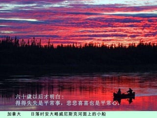 加拿大  日落时 安大略 威尼斯克河面上的小船 六 十 歲 以后才明白 :  得得失失是平常事，悲悲喜喜也是平常心。 