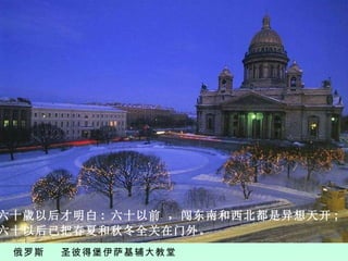 俄罗斯  圣彼得堡伊萨基辅大教堂 六 十 歲 以后才明白 :  六 十以前 ，闯东南和西北都是异想天开 ;  六 十以后已把春夏和秋冬全关在门外。 