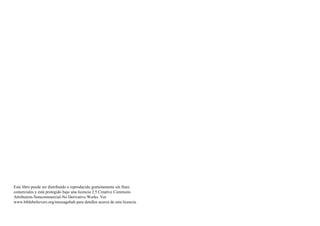 Este libro puede ser distribuido o reproducido gratuitamente sin fines
comerciales y está protegido bajo una licencia 2.5 Creative Commons
Attribution-Noncommercial-No Derivative Works. Ver
www.biblebelievers.org/messagehub para detalles acerca de esta licencia.
 