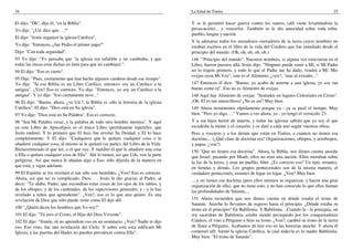 16
El dijo: "Oh", dijo él, "en la Biblia".
Yo dije: "¿Ud. dice que. . .?"
El dijo: "Jesús organizó la iglesia Católica".
Yo dije: "Entonces, ¿fue Pedro el primer papa?"
Dijo: "Con toda seguridad".
93 Yo dije: "Yo pensaba que `la iglesia era infalible y no cambiaba, y que
todas las misas eran dichas en latín para que no cambiara' ".
94 El dijo: "Eso es cierto".
95 Dije: "Pues, ciertamente que han hecho algunos cambios desde ese tiempo".
Yo dije: "Si esa Biblia es un Libro Católico, entonces soy un Católico a la
antigua". ¿Ven? Eso es correcto. Yo dije: "Entonces, yo soy un Católico a la
antigua". Y yo dije: "Eso ciertamente tuvo..."
96 El dijo: "Bueno, ahora, ¿ve Ud.?, la Biblia es sólo la historia de la iglesia
Católica". El dijo: "Dios está en Su iglesia".
97 Yo dije: "Dios está en Su Palabra". Eso es correcto.
98 "Sea Mi Palabra veraz, y la palabra de todo otro hombre mentira". Y aquí
en este Libro de Apocalipsis es el único Libro (permítanme repetirlo), que
Jesús endosó. Y lo primero que El hizo fue revelar Su Deidad, y El lo hace
completamente. Y El dijo: "Cualquiera que le quitare cualquier cosa o le
añadiere cualquier cosa, al mismo se le quitará (su parte), del Libro de la Vida.
Bienaventurado el que lee, o el que oye. Y maldito el que le añadiere una cosa
a Ella o quitare cualquier cosa de Ella". Ahí lo tienen, así que Uds. ven la parte
peligrosa. Así que nunca le añadan algo a Eso; sólo déjenla de la manera en
que está, y sigan adelante.
99 El Espíritu se los revelará si tan sólo son humildes. ¿Ven? Eso es correcto.
Ahora, así que no es complicado. Dios. . . Jesús le dio gracias al Padre, al
decir: "Te alabo, Padre, que escondiste estas cosas de los ojos de los rabíes, y
de los obispos, y de los cardenales, de los supervisores generales, y - y lo has
revelado a niños que aprenderán". ¿Ven?, eso es lo que uno quiere. Es una
revelación de Dios que sólo puede venir como El dijo allí.
100 "¿Quién dicen los hombres que Yo soy?"
101 El dijo: "Tú eres el Cristo, el Hijo del Dios Viviente".
102 El dijo: "Simón, tú no aprendiste eso en un seminario. ¿Ven? Nadie te dijo
eso. Eso vino, fue una revelación del Cielo. Y sobre esta roca edificaré Mi
Iglesia, y las puertas del Hades no pueden prevalecer contra Ella".
La Edad de Tiatira 25
Y se le permitió hacer guerra contra los santos, (allí viene levantándose la
persecución)... y vencerlos. También se le dio autoridad sobre toda tribu,
pueblo, lengua y nación.
Y la adoraron todos los moradores--moradores de la tierra cuyos nombres no
estaban escritos en el libro de la vida del Cordero que fue inmolado desde el
principio del mundo. (Oh, oh, oh, oh, oh.)
146 `"Principio del mundo". Nuestros nombres, si alguna vez estuvieron en el
Libro, fueron puestos allá. Jesús dijo: "Ninguno puede venir a Mí, si Mi Padre
no lo trajere primero, y todo lo que el Padre me ha dado, vendrá a Mí. Mis
ovejas oyen Mi Voz", este es el Alimento, ¿ven?, "mas al extraño..."
147 Entonces él dice: "Bueno, yo acabo de unirme a una iglesia, yo soy tan
bueno como tú". Eso no es Alimento de ovejas.
148 Aquí hay Alimento de ovejas: "Sentados en lugares Celestiales en Cristo".
¡Oh, El es tan maravilloso! ¿No es así? Muy bien.
149 Ahora terminemos rápidamente porque ya - ya se pasó el tiempo. Muy
bien. "Pero yo digo. . ." Vamos a ver ahora, yo - yo tengo el versículo 23:
Y a sus hijos heriré de muerte, y todas las iglesias sabrán que yo soy el que
escudriña la mente y el corazón; y os daré a cada uno según vuestras obras.
Pero a vosotros y a los demás que están en Tiatira, a cuantos no tienen esa
doctrina,... (¿Qué clase de doctrina era? Organizaciones, obispos, y arzobispos,
y papas, ¿ven?)
150 "Que no tienen esa doctrina". Ahora, la Biblia, nos dimos cuenta anoche
que Israel, pasando por Moab, ellos no eran una nación. Ellos moraban sobre
la faz de la tierra, y eran un pueblo, libre. ¿Es correcto eso? Un tipo; errantes,
en tiendas y demás. Los grupos pentecostales son de la misma manera, el
verdadero pentecostés, errantes de lugar en lugar. ¿Ven? Muy bien.
... y no tienen esa doctrina (pero ellos mismos se organizan, y hacen una gran
organización de ella), que no tiene esto, y no han conocido lo que ellos llaman
las profundidades de Satanás,...
151 Ahora recuerden que nos dimos cuenta en dónde estaba el trono de
Satanás. Anoche lo llevamos de regreso hasta el principio. ¿Dónde estaba su
trono en el principio? En Babilonia. Y Babilonia. ..Cuando la - la jerarquía, un
rey sacerdote de Babilonia, estaba siendo perseguido por los conquistadores
Caldeos, él vino a Pérgamo e hizo su trono. ¿Ven?, cambió su trono de la tierra
de Sinar a Pérgamo. Acabamos de leer eso en las historias anoche. Y ahora él
comenzó allí, formó la iglesia Católica, la cual todavía es la madre Babilonia.
Muy bien: "El trono de Satanás".
 