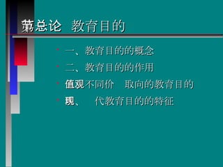第一节  教育目的总论 一、教育目的的概念 二、教育目的的作用  三、不同价值取向的教育目的观  四、现代教育目的的特征  