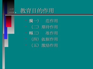 二、教育目的作用   （一）规范作用   （二）期待作用   （三）标准作用   （四）依据作用   （五）激励作用   