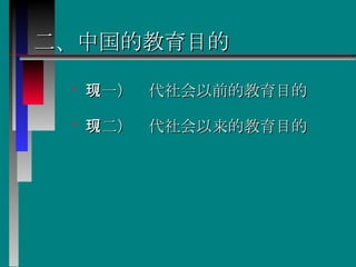 二、中国的教育目的   （一）现代社会以前的教育目的   （二）现代社会以来的教育目的  