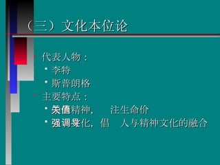 （三）文化本位论 代表人物： 李特 斯普朗格 主要特点： 崇尚精神，关注生命价值  强调文化，倡导人与精神文化的融合  