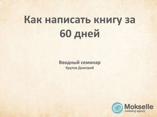 Как написать книгу за
      60 дней

      Вводный семинар
        Крутов Дмитрий
 