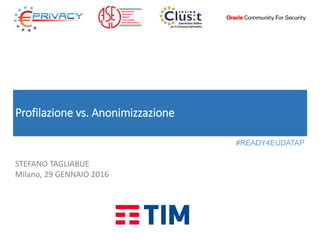 Profilazione vs. Anonimizzazione
STEFANO TAGLIABUE
Milano, 29 GENNAIO 2016
#READY4EUDATAP
 