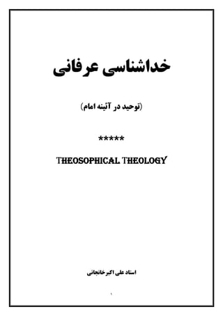 ١
‫ﻋﺮﻓﺎﻧﯽ‬ ‫ﺧﺪاﺷﻨﺎﺳﯽ‬
)‫آ‬ ‫در‬ ‫ﺗﻮﺣﯿﺪ‬‫اﻣﺎم‬ ‫ﺋﯿﻨﻪ‬(
*****
Theosophical Theology
‫اﺳﺘﺎد‬‫اﮐﺒﺮﺧﺎﻧﺠﺎﻧﯽ‬ ‫ﻋﻠﯽ‬
 