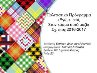 Υπεύθυνος Εκπ/κός: Δήμητρα Μυλωνάκη
Συνεργαζόμενοι: Ιωάννης Αντωνίου
Σχολείο: 60ο
Δημοτικό Πάτρας
Τάξη: Δ2
Πολιτιστικό Πρό...