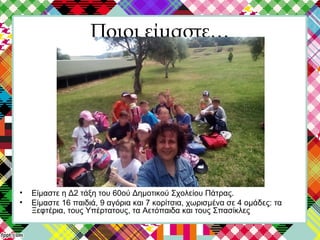 Ποιοι είμαστε…
• Είμαστε η Δ2 τάξη του 60ού Δημοτικού Σχολείου Πάτρας.
• Είμαστε 16 παιδιά, 9 αγόρια και 7 κορίτσια, χωρισ...