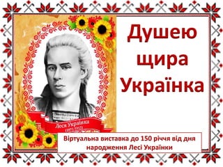 Віртуальна виставка до 150 річчя від дня
народження Лесі Українки
Душею
щира
Українка
 
