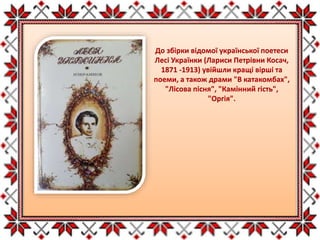 До збірки відомої української поетеси
Лесі Українки (Лариси Петрівни Косач,
1871 -1913) увійшли кращі вірші та
поеми, а також драми "В катакомбах",
"Лісова пісня", "Камінний гість",
"Оргія".
 
