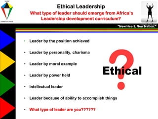 Ethical Leadership
What type of leader should emerge from Africa’s
Leadership development curriculum?
• Leader by the posi...