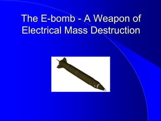 The E-bomb - A Weapon of
Electrical Mass Destruction
 