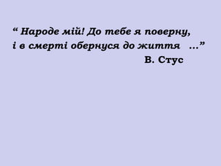 “ Народе мій! До тебе я поверну,
і в смерті обернуся до життя ...”
                        В. Стус
 