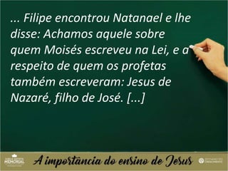 ... Filipe encontrou Natanael e lhe
disse: Achamos aquele sobre
quem Moisés escreveu na Lei, e a
respeito de quem os profetas
também escreveram: Jesus de
Nazaré, filho de José. [...]
 