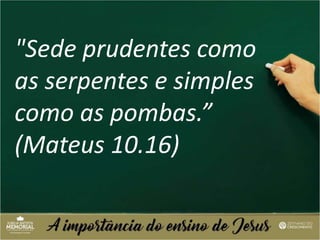 "Sede prudentes como
as serpentes e simples
como as pombas.”
(Mateus 10.16)
 