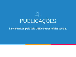 4.
PUBLICAÇÕES
Lançamentos pelo selo UBE e outras mídias sociais.
 