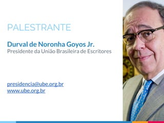 PALESTRANTE
Durval de Noronha Goyos Jr.
Presidente da União Brasileira de Escritores
presidencia@ube.org.br
www.ube.org.br
 
